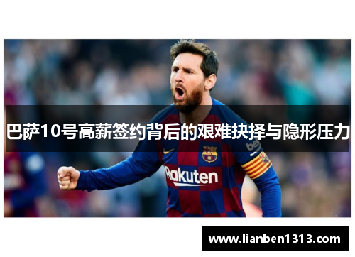 巴萨10号高薪签约背后的艰难抉择与隐形压力 巴萨10号高薪签约背后的艰难抉择与隐形压力