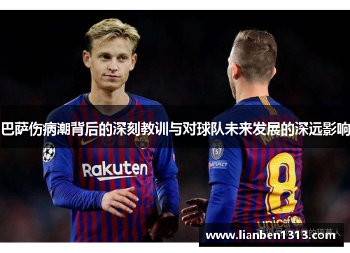 巴萨伤病潮背后的深刻教训与对球队未来发展的深远影响 巴萨伤病潮背后的深刻教训与对球队未来发展的深远影响