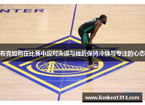 布克如何在比赛中应对失误与挫折保持冷静与专注的心态 布克如何在比赛中应对失误与挫折保持冷静与专注的心态
